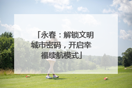 永春：解锁文明城市密码，开启幸福续航模式